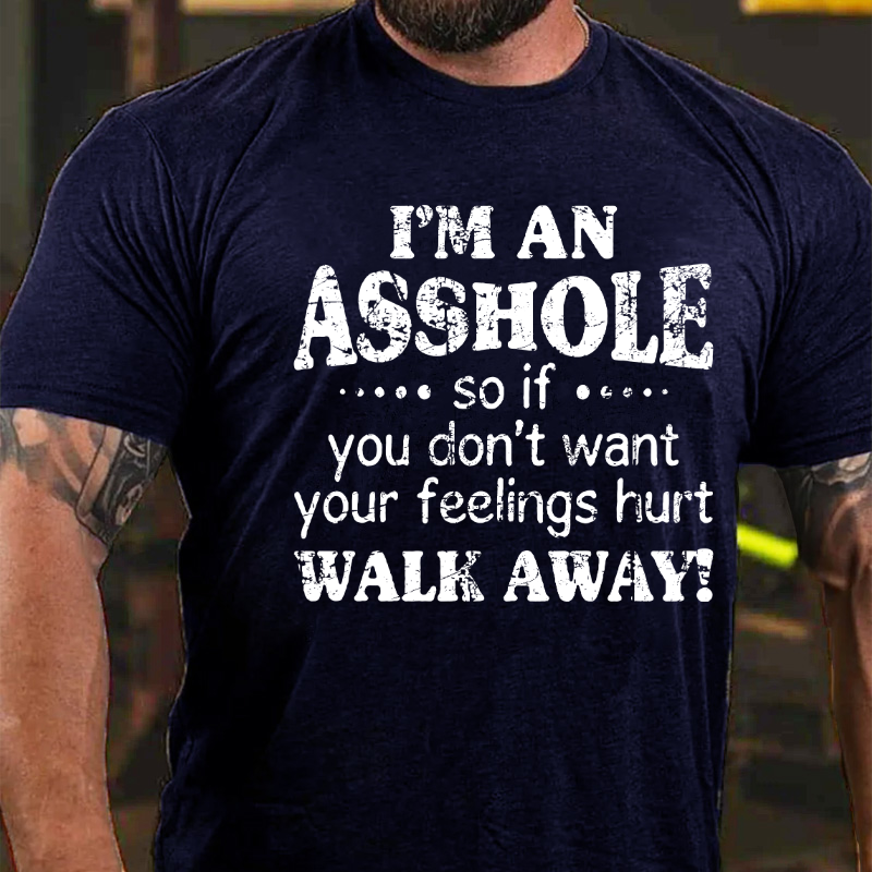 I'm An Asshole So If You Don't Want Your Feelings Hurt Walk Away T-shirt