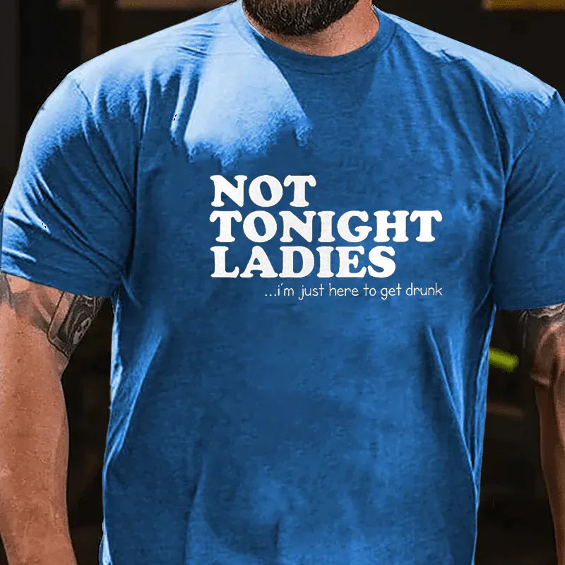 Not Tonight Ladies, I'm Just Here To Get Drunk T-shirt