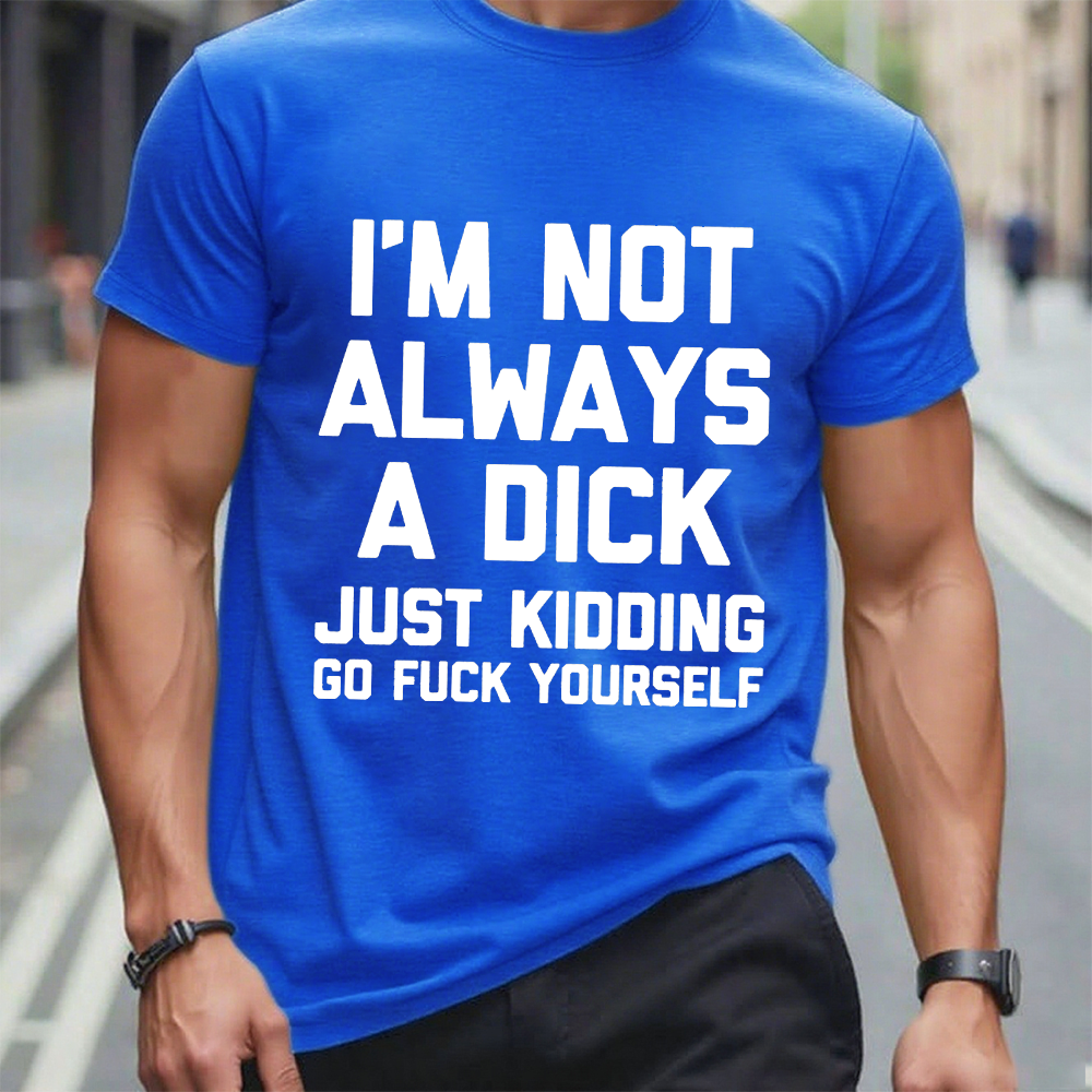 I'm Not Always A Dick (Just Kidding, Go Fuck Yourself) T-shirt